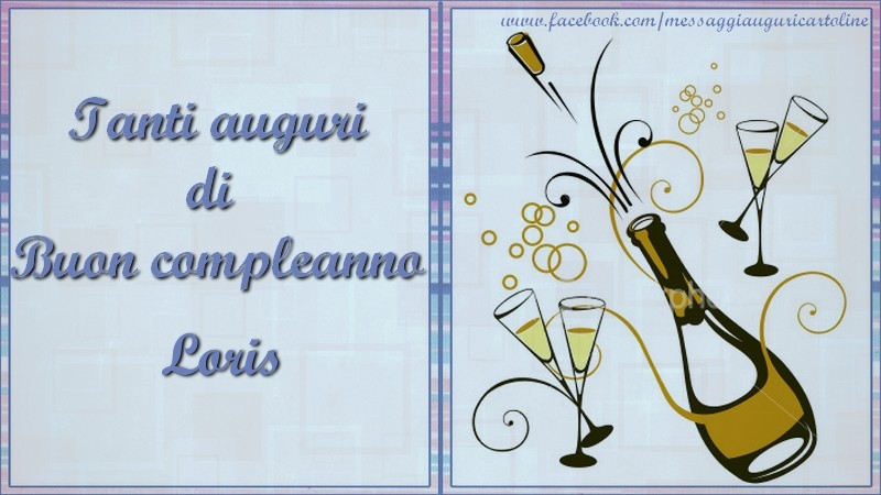 Cartoline di compleanno - Champagne | Tanti auguri di  Buon compleanno Loris
