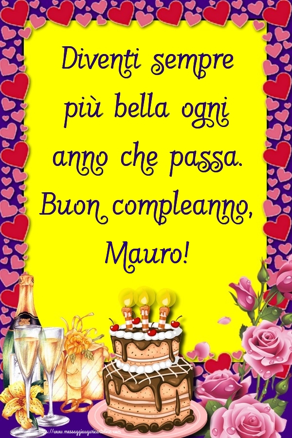  Cartoline di compleanno - Champagne & Rose & Torta | Diventi sempre più bella ogni anno che passa. Buon compleanno, Mauro!