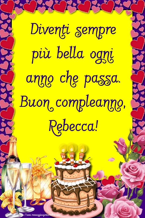  Cartoline di compleanno - Champagne & Rose & Torta | Diventi sempre più bella ogni anno che passa. Buon compleanno, Rebecca!