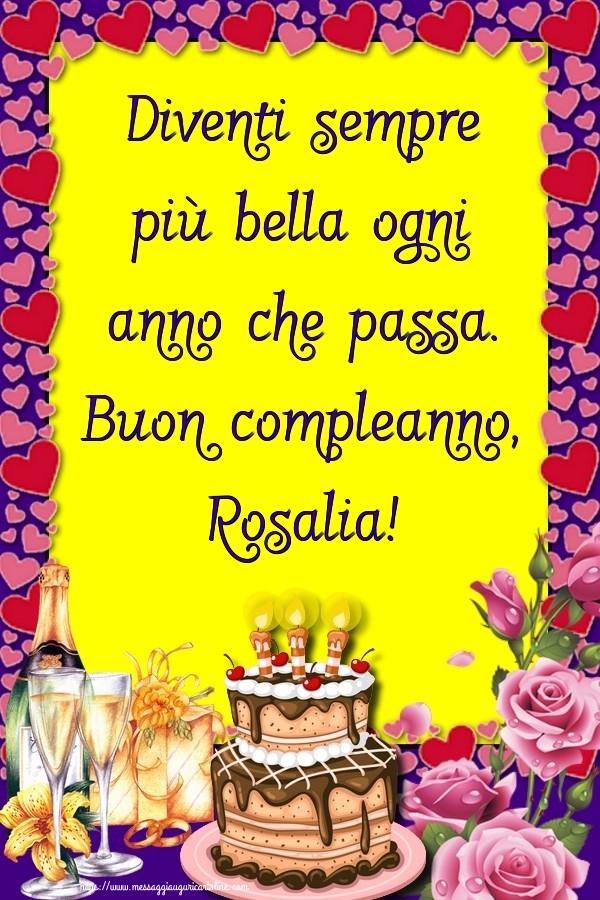  Cartoline di compleanno - Champagne & Rose & Torta | Diventi sempre più bella ogni anno che passa. Buon compleanno, Rosalia!