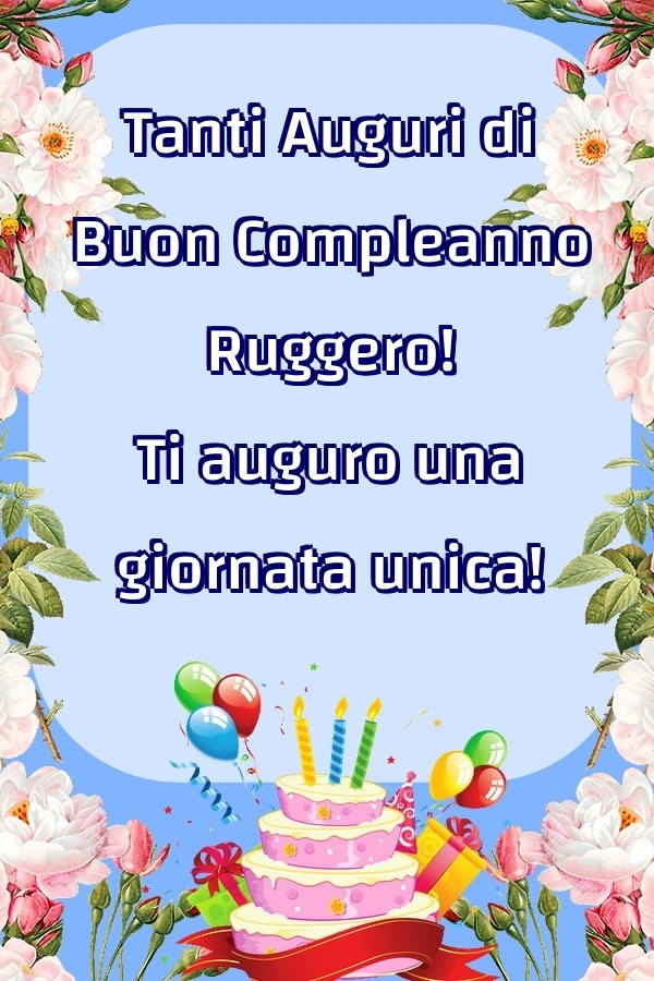  Cartoline di compleanno - Fiori & Palloncini & Torta | Tanti Auguri di Buon Compleanno Ruggero! Ti auguro una giornata unica!