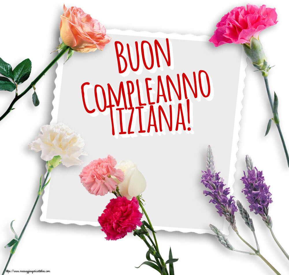  Cartoline di compleanno - Fiori | Buon Compleanno Tiziana!