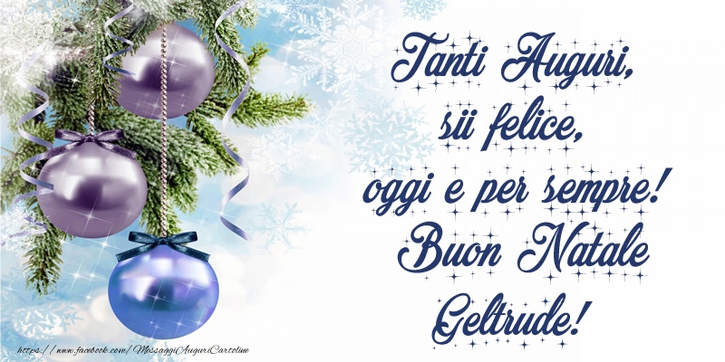 Cartoline di Natale - Tanti Auguri, sii felice, oggi e per sempre! Buon Natale Geltrude!