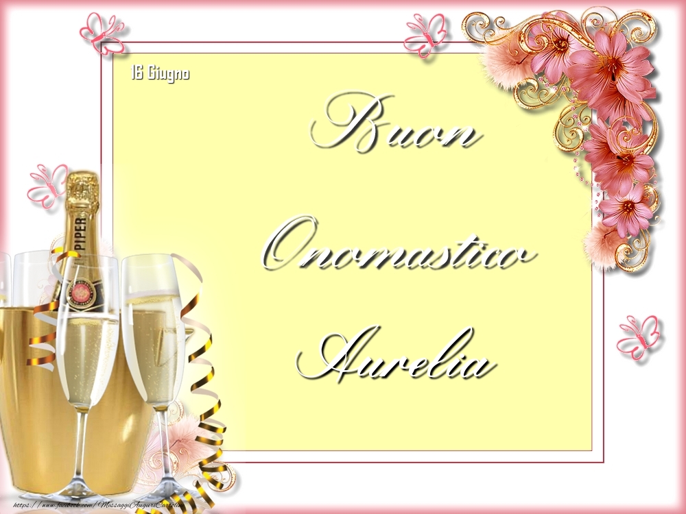  Cartoline di onomastico - Champagne & Fiori | Buon Onomastico, Aurelia! 16 Giugno
