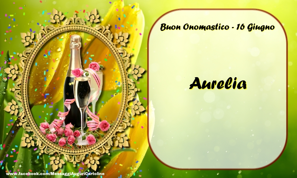  Cartoline di onomastico - Champagne & Rose | Buon Onomastico, Aurelia! 16 Giugno