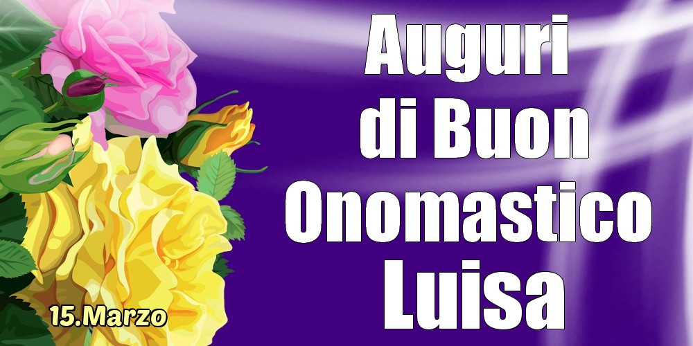Cartoline di onomastico - 15.Marzo - La mulți ani de ziua onomastică Luisa!