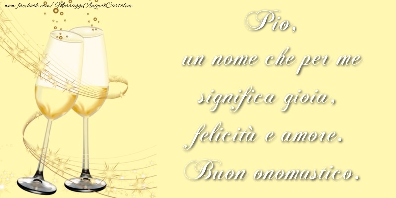 Cartoline di onomastico - Champagne | Pio, un nome che per me significa gioia, felicità e amore. Buon onomastico.