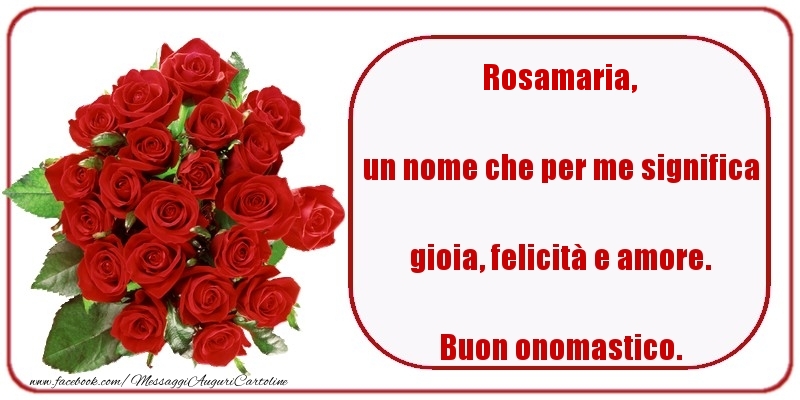 Cartoline di onomastico - Rose | un nome che per me significa gioia, felicità e amore. Buon onomastico. Rosamaria