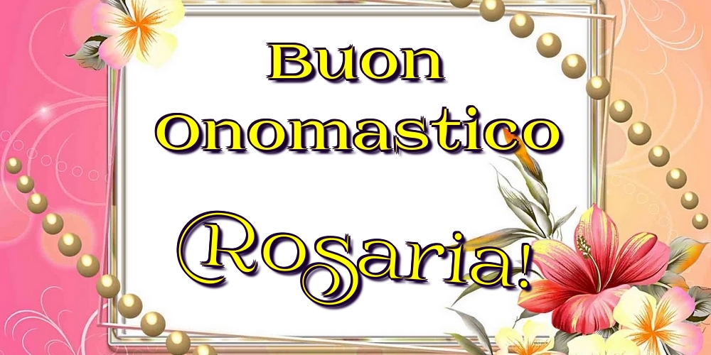 Cartoline di onomastico - Fiori | Buon Onomastico Rosaria!