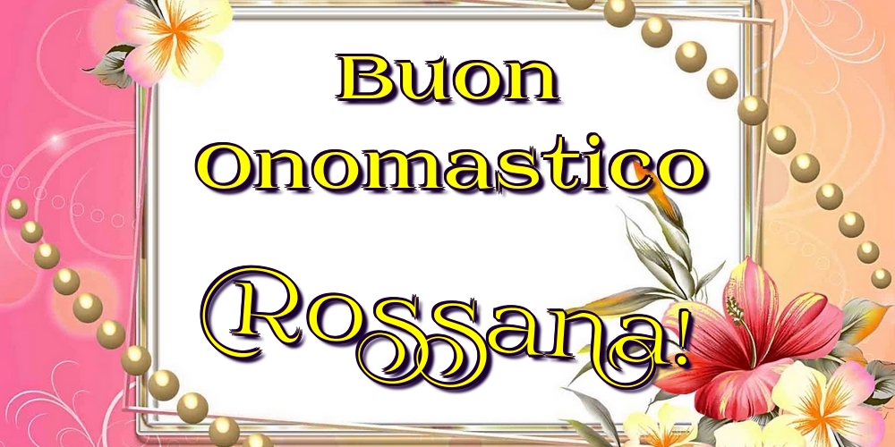  Cartoline di onomastico - Fiori | Buon Onomastico Rossana!