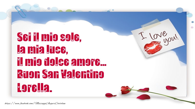 Cartoline di San Valentino - Rose | Sei il mio sole, la mia luce, il mio dolce amore... Buon San Valentino Lorella.