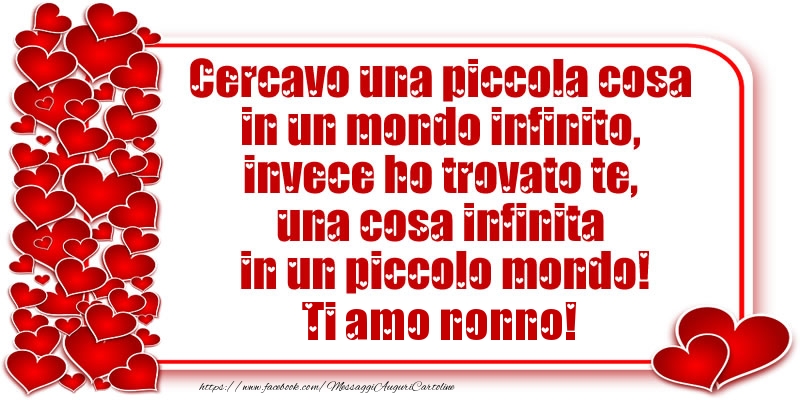 Cartoline d'amore per Nonno - Cercavo una piccola cosa in un mondo infinito, invece ho trovato te, una cosa infinita in un piccolo mondo! Ti amo nonno!