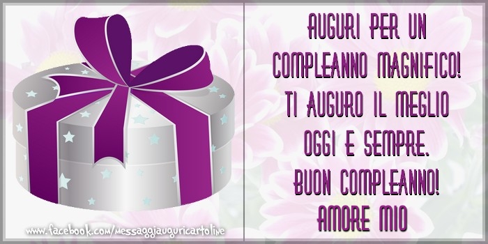 Cartoline di compleanno per Fidanzata - Auguri per un compleanno magnifico! Ti auguro il meglio oggi e sempre. Buon Compleanno, tesoro mio