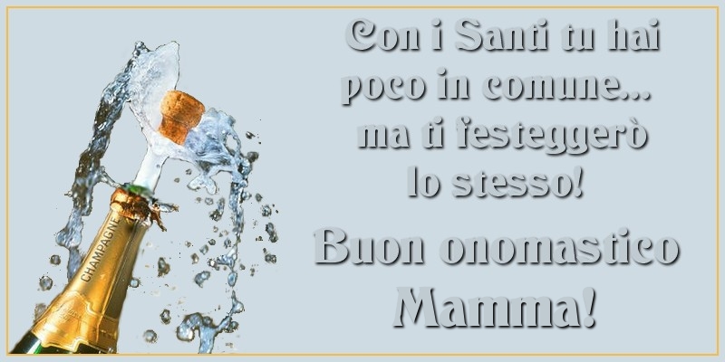 Cartoline di onomastico per Mamma - Con i Santi tu hai poco in comune... ma ti festeggerò lo stesso! Buon onomastico mamma